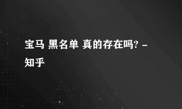 宝马 黑名单 真的存在吗? - 知乎