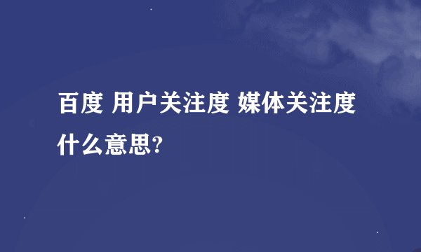 百度 用户关注度 媒体关注度 什么意思?