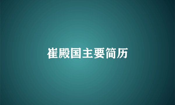 崔殿国主要简历