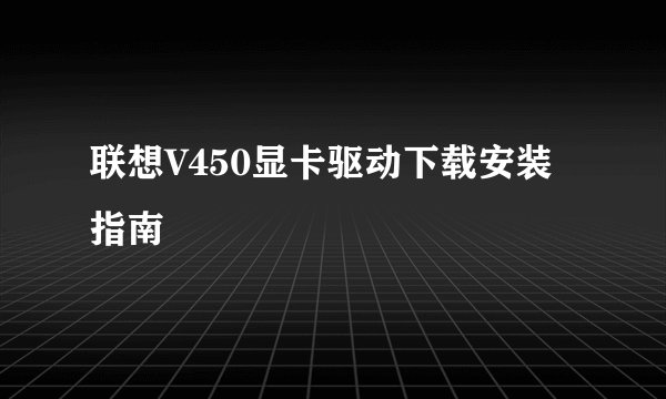 联想V450显卡驱动下载安装指南