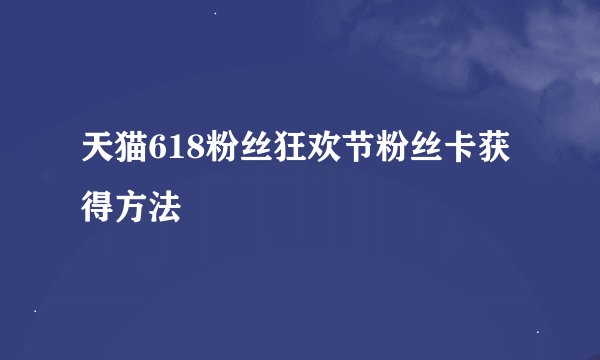 天猫618粉丝狂欢节粉丝卡获得方法