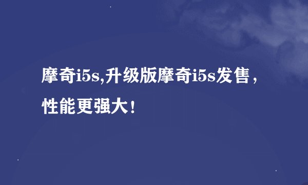 摩奇i5s,升级版摩奇i5s发售，性能更强大！