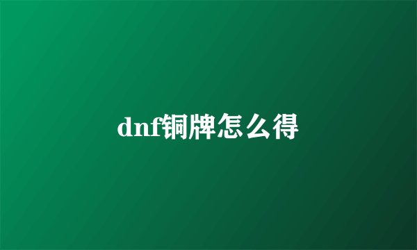 dnf铜牌怎么得