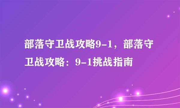 部落守卫战攻略9-1，部落守卫战攻略：9-1挑战指南