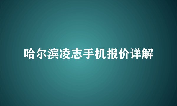 哈尔滨凌志手机报价详解