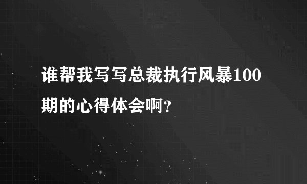 谁帮我写写总裁执行风暴100期的心得体会啊？