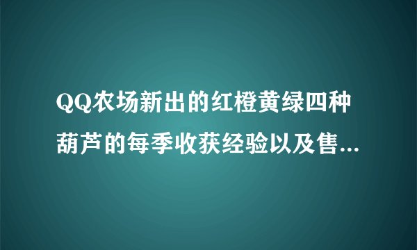 QQ农场新出的红橙黄绿四种葫芦的每季收获经验以及售价是多少?