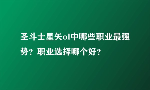 圣斗士星矢ol中哪些职业最强势？职业选择哪个好？