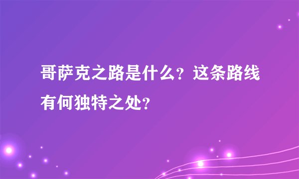 哥萨克之路是什么？这条路线有何独特之处？