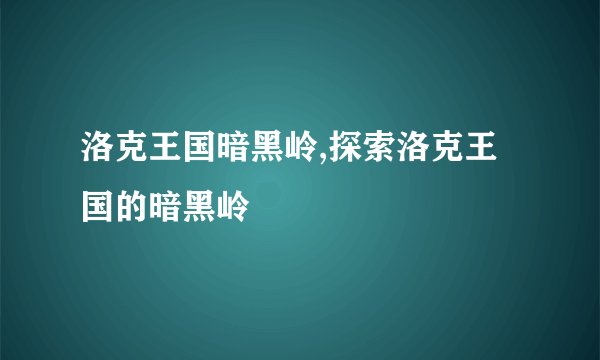 洛克王国暗黑岭,探索洛克王国的暗黑岭