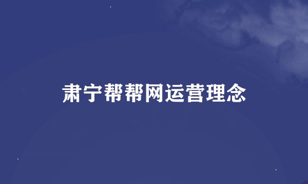 肃宁帮帮网运营理念