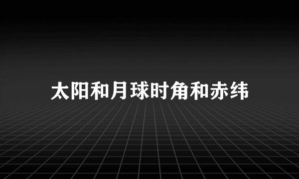 太阳和月球时角和赤纬