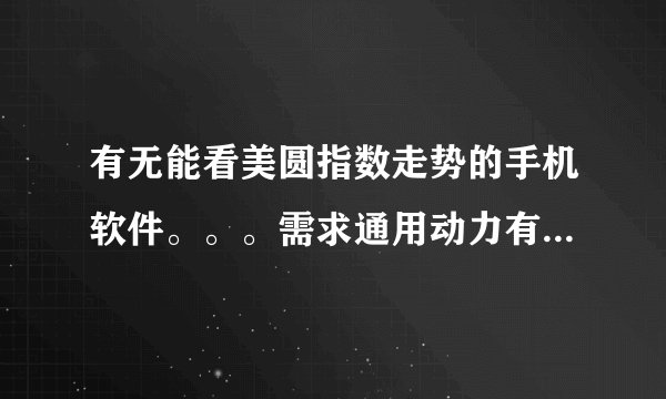 有无能看美圆指数走势的手机软件。。。需求通用动力有走势图的
