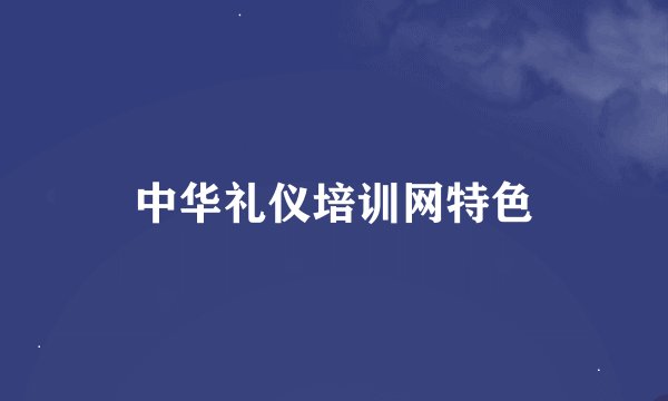 中华礼仪培训网特色