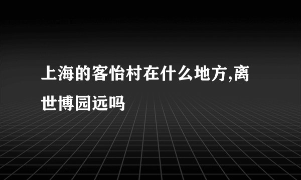 上海的客怡村在什么地方,离世博园远吗
