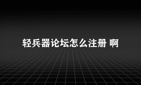 轻兵器论坛怎么注册 啊