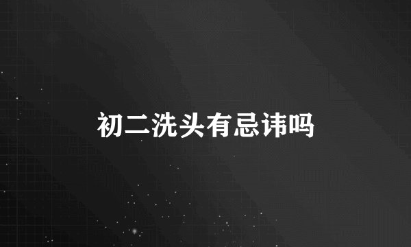 初二洗头有忌讳吗