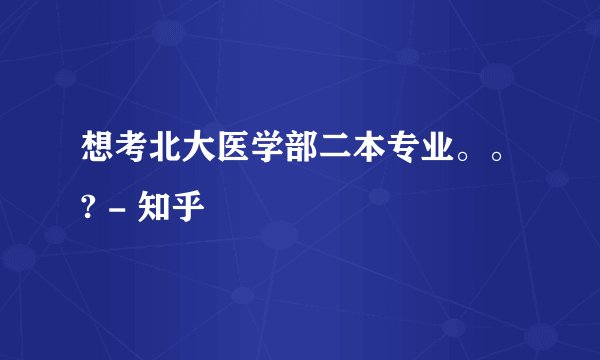 想考北大医学部二本专业。。? - 知乎