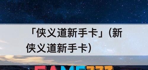 新侠义道游戏攻略！速速收藏(新侠义道新手卡获取方式来袭！)