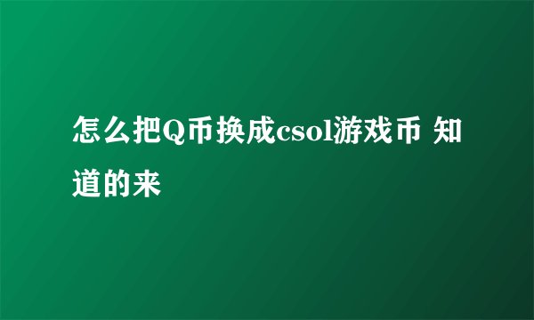 怎么把Q币换成csol游戏币 知道的来