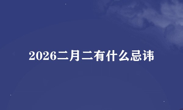 2026二月二有什么忌讳