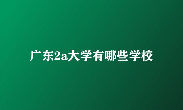 广东2a大学有哪些学校