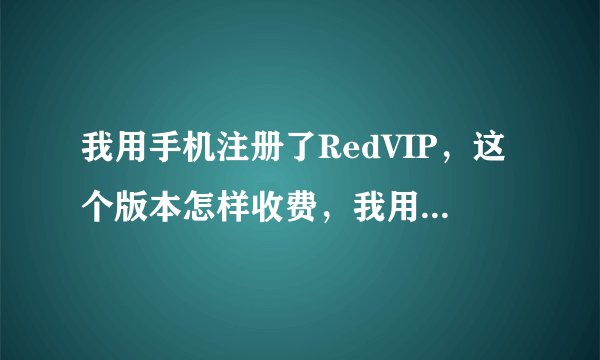我用手机注册了RedVIP，这个版本怎样收费，我用他的功能打电话他又是怎样收费