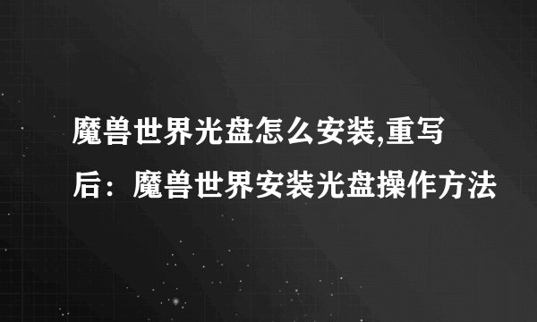 魔兽世界光盘怎么安装,重写后：魔兽世界安装光盘操作方法
