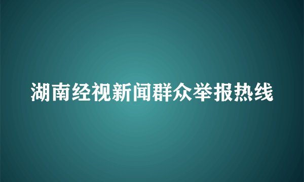 湖南经视新闻群众举报热线