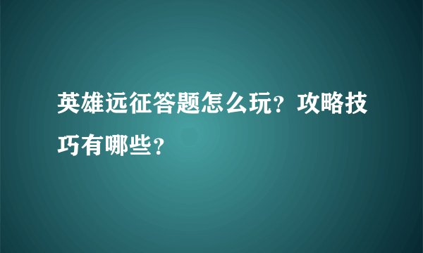 英雄远征答题怎么玩？攻略技巧有哪些？