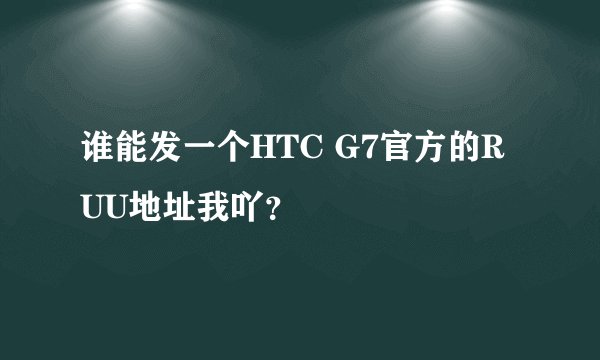 谁能发一个HTC G7官方的RUU地址我吖？