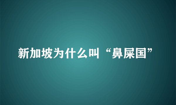 新加坡为什么叫“鼻屎国”