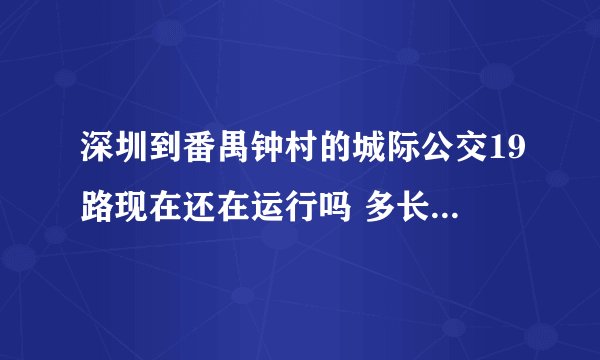 深圳到番禺钟村的城际公交19路现在还在运行吗 多长时间一趟 在宝安区哪里坐车 最好是起点站