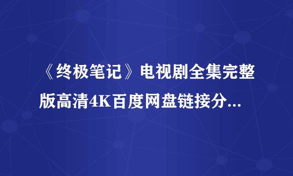 《终极笔记》电视剧全集完整版高清4K百度网盘链接分享提取码