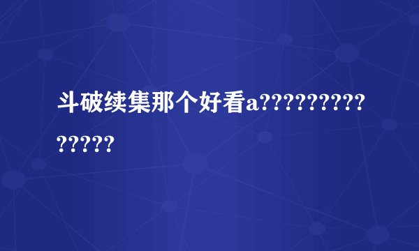斗破续集那个好看a??????????????