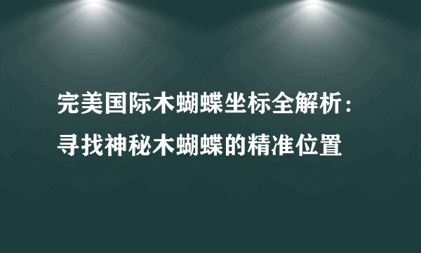 完美国际木蝴蝶坐标全解析:寻找神秘木蝴蝶的精准位置