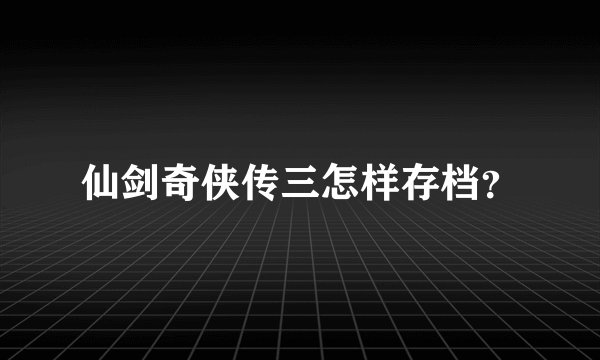 仙剑奇侠传三怎样存档?