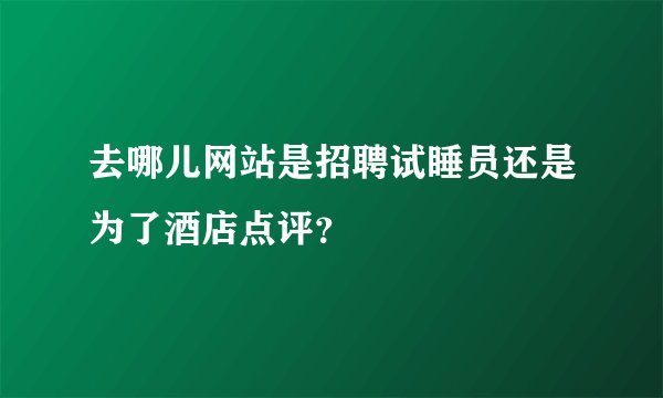 去哪儿网站是招聘试睡员还是为了酒店点评?