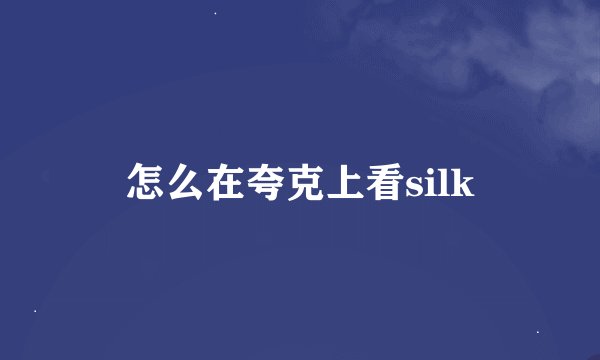 怎么在夸克上看silk