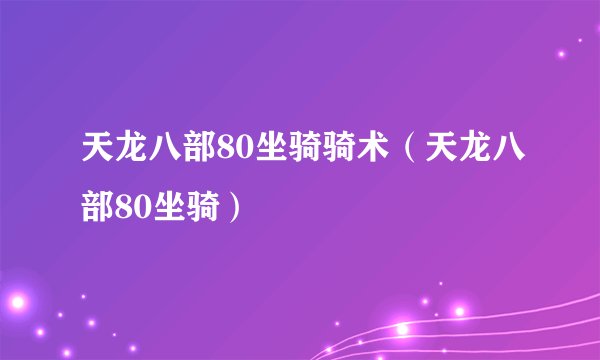 天龙八部80坐骑骑术（天龙八部80坐骑）