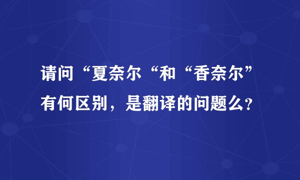 请问“夏奈尔“和“香奈尔”有何区别，是翻译的问题么？