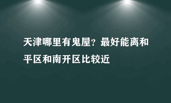 天津哪里有鬼屋？最好能离和平区和南开区比较近