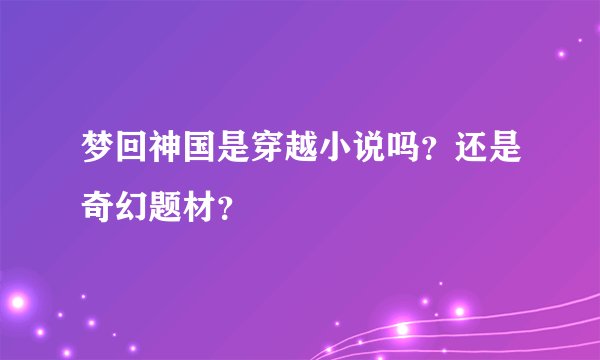 梦回神国是穿越小说吗？还是奇幻题材？
