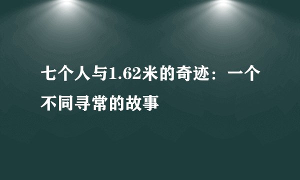 七个人与1.62米的奇迹：一个不同寻常的故事