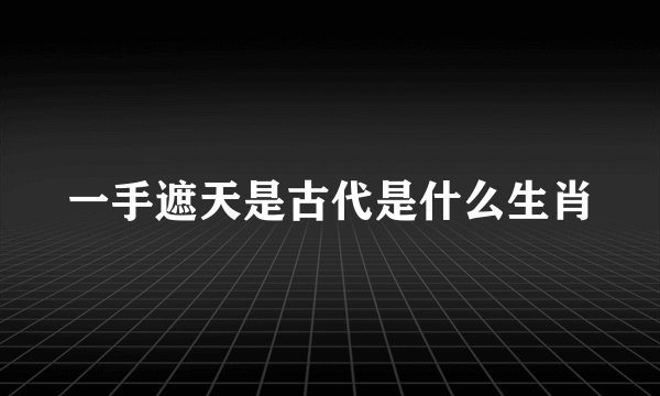 一手遮天是古代是什么生肖