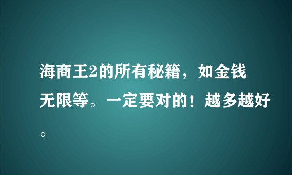 海商王2的所有秘籍，如金钱无限等。一定要对的！越多越好。