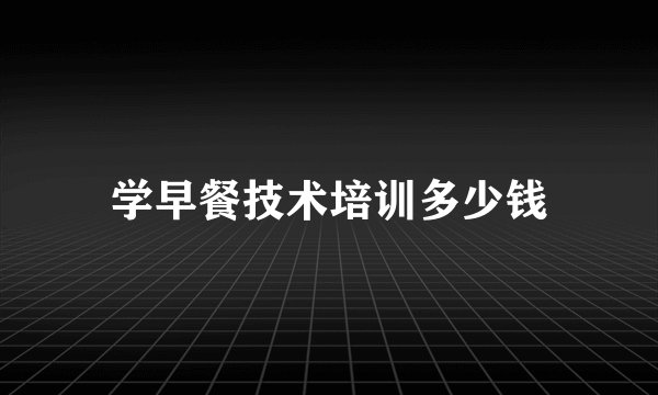 学早餐技术培训多少钱