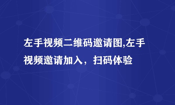左手视频二维码邀请图,左手视频邀请加入，扫码体验