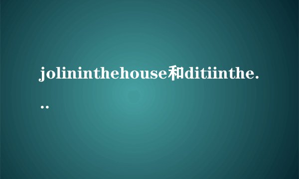 jolininthehouse和ditiinthehouse什么意思?