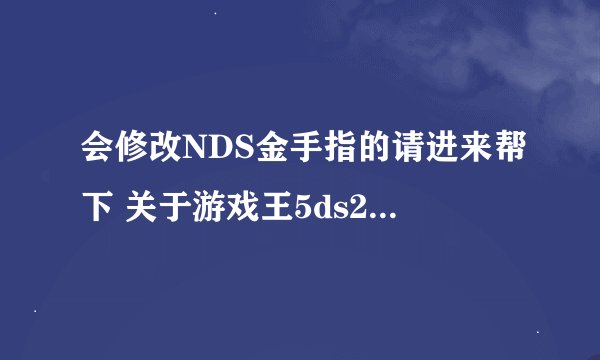 会修改NDS金手指的请进来帮下 关于游戏王5ds2010的